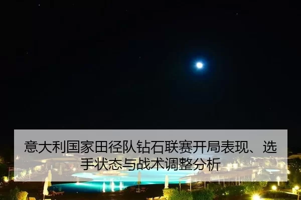 意大利国家田径队钻石联赛开局表现、选手状态与战术调整分析