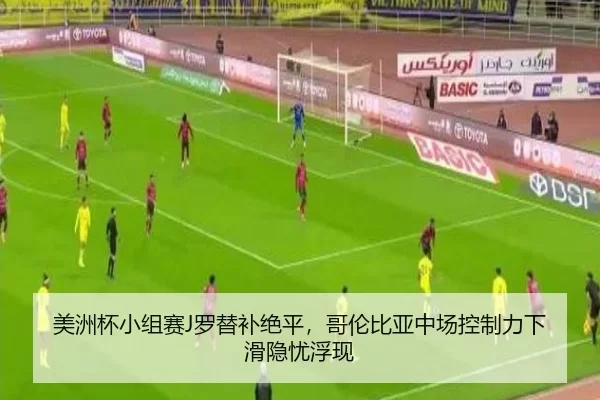 美洲杯小组赛J罗替补绝平，哥伦比亚中场控制力下滑隐忧浮现
