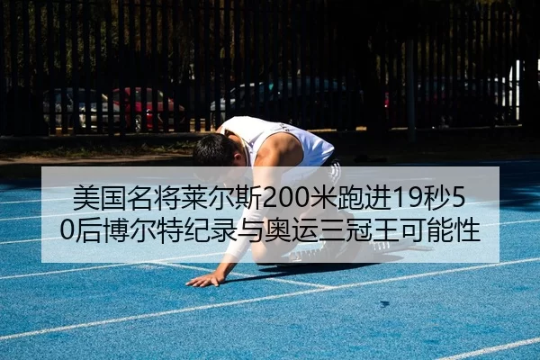 美国名将莱尔斯200米跑进19秒50后博尔特纪录与奥运三冠王可能性